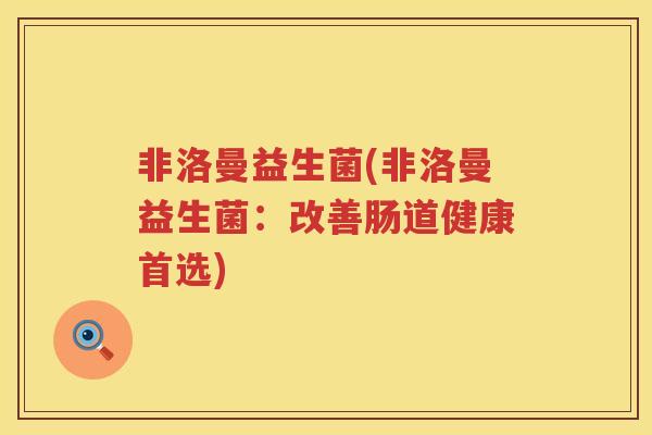 非洛曼益生菌(非洛曼益生菌：改善肠道健康首选)