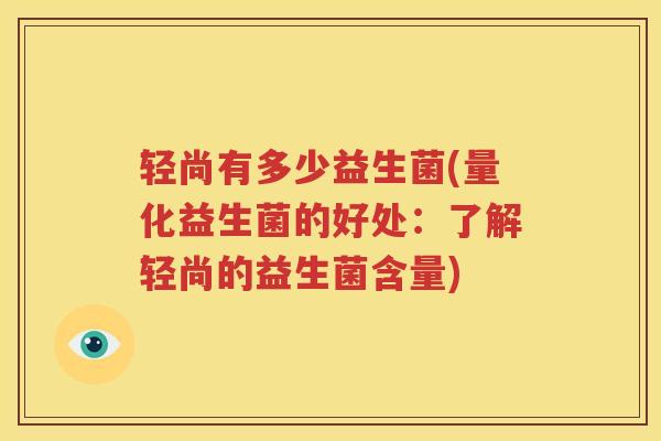 轻尚有多少益生菌(量化益生菌的好处：了解轻尚的益生菌含量)
