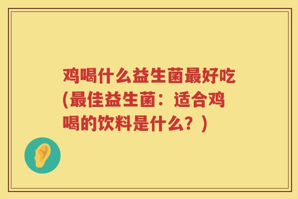 鸡喝什么益生菌最好吃(最佳益生菌：适合鸡喝的饮料是什么？)