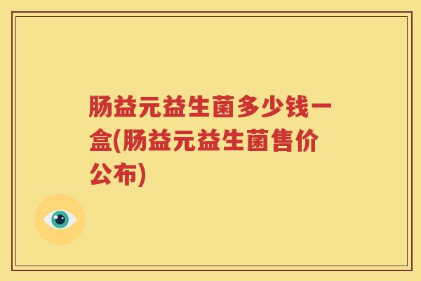 肠益元益生菌多少钱一盒(肠益元益生菌售价公布)