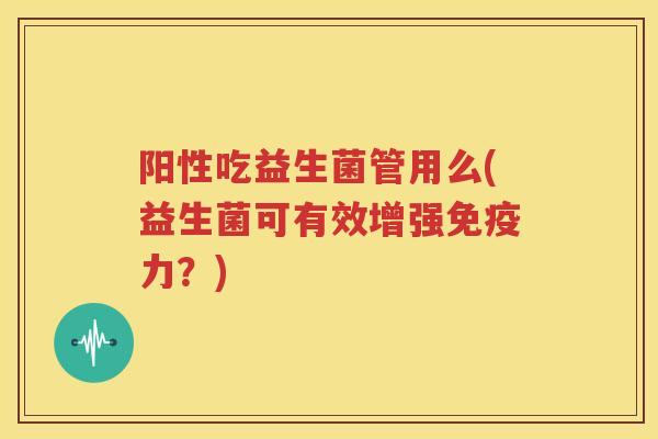 阳性吃益生菌管用么(益生菌可有效增强免疫力？)