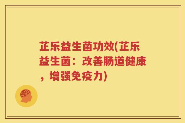 芷乐益生菌功效(芷乐益生菌：改善肠道健康，增强免疫力)