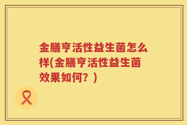 金膳亨活性益生菌怎么样(金膳亨活性益生菌效果如何？)