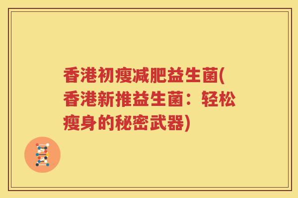 香港初瘦减肥益生菌(香港新推益生菌：轻松瘦身的秘密武器)