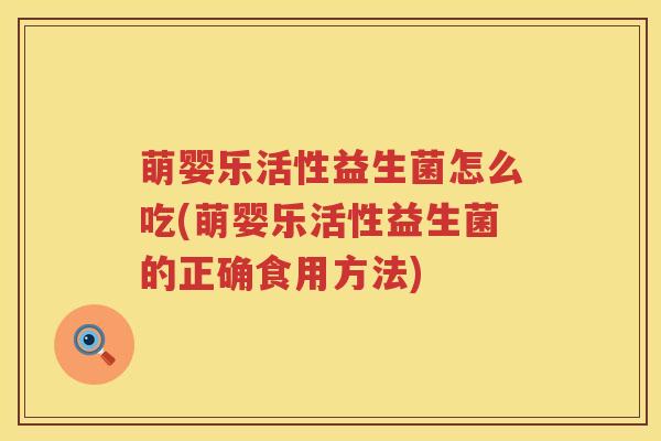 萌婴乐活性益生菌怎么吃(萌婴乐活性益生菌的正确食用方法)