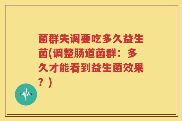 菌群失调要吃多久益生菌(调整肠道菌群：多久才能看到益生菌效果？)