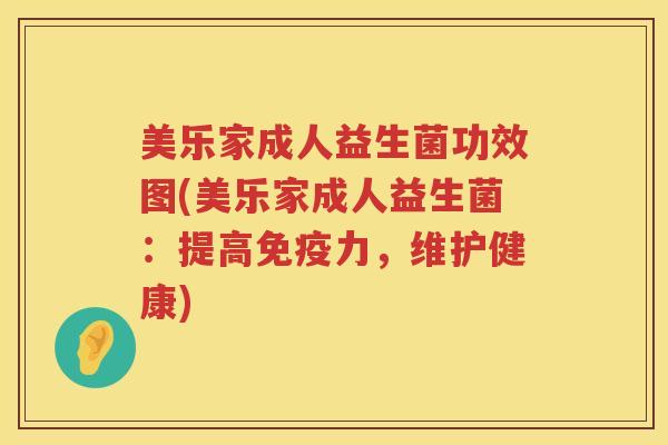 美乐家成人益生菌功效图(美乐家成人益生菌：提高免疫力，维护健康)