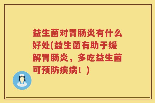 益生菌对胃肠炎有什么好处(益生菌有助于缓解胃肠炎，多吃益生菌可预防疾病！)