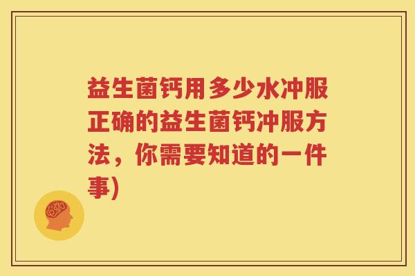 益生菌钙用多少水冲服正确的益生菌钙冲服方法，你需要知道的一件事)