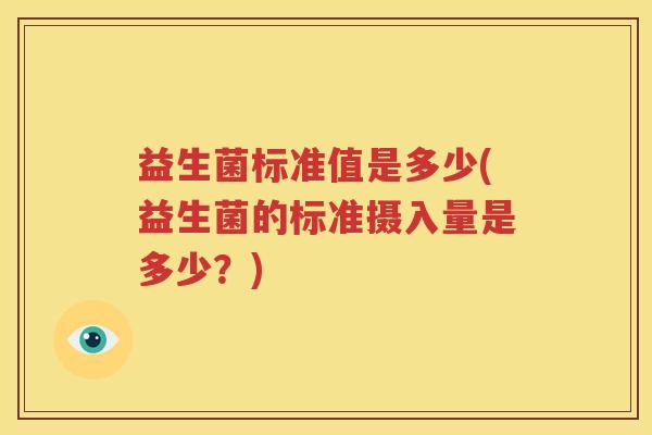 益生菌标准值是多少(益生菌的标准摄入量是多少？)