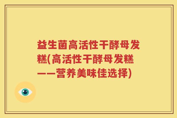 益生菌高活性干酵母发糕(高活性干酵母发糕——营养美味佳选择)