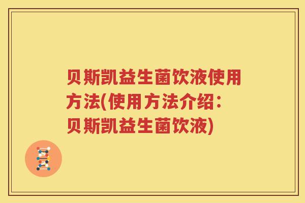 贝斯凯益生菌饮液使用方法(使用方法介绍：贝斯凯益生菌饮液)