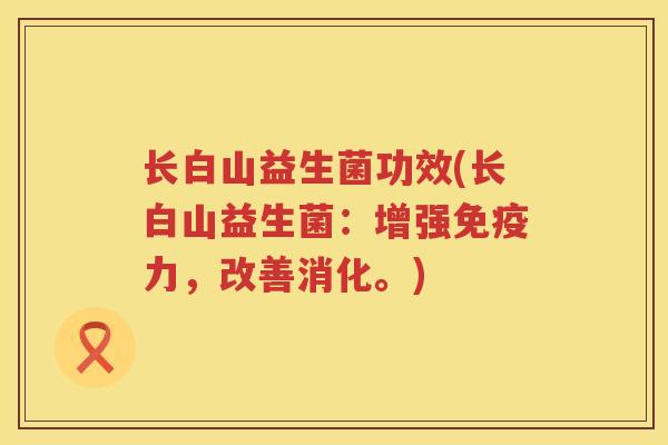 长白山益生菌功效(长白山益生菌：增强免疫力，改善消化。)