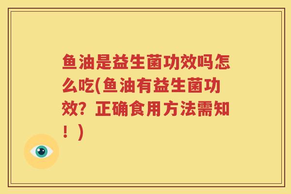 鱼油是益生菌功效吗怎么吃(鱼油有益生菌功效？正确食用方法需知！)
