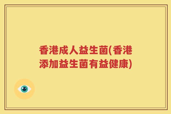 香港成人益生菌(香港添加益生菌有益健康)
