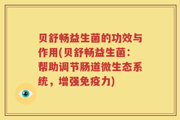 贝舒畅益生菌的功效与作用(贝舒畅益生菌：帮助调节肠道微生态系统，增强免疫力)