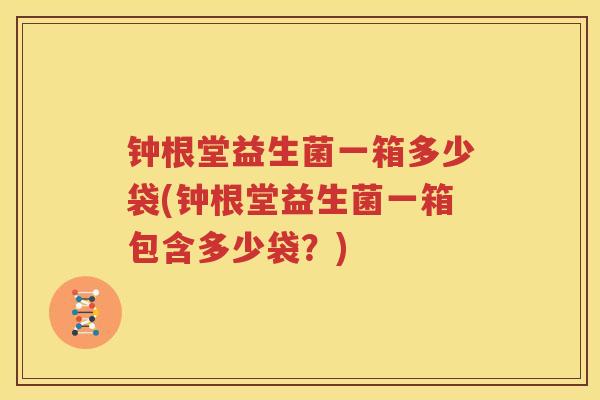 钟根堂益生菌一箱多少袋(钟根堂益生菌一箱包含多少袋？)