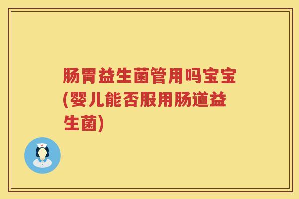 肠胃益生菌管用吗宝宝(婴儿能否服用肠道益生菌)