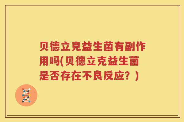 贝德立克益生菌有副作用吗(贝德立克益生菌是否存在不良反应？)