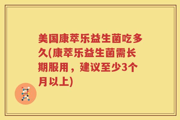 美国康萃乐益生菌吃多久(康萃乐益生菌需长期服用，建议至少3个月以上)