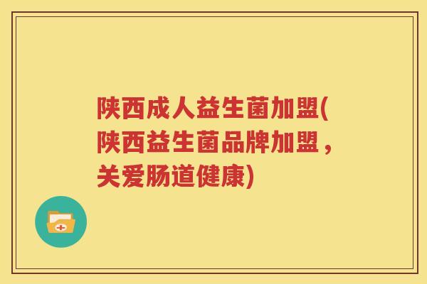 陕西成人益生菌加盟(陕西益生菌品牌加盟，关爱肠道健康)
