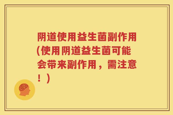 阴道使用益生菌副作用(使用阴道益生菌可能会带来副作用，需注意！)