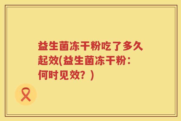 益生菌冻干粉吃了多久起效(益生菌冻干粉：何时见效？)