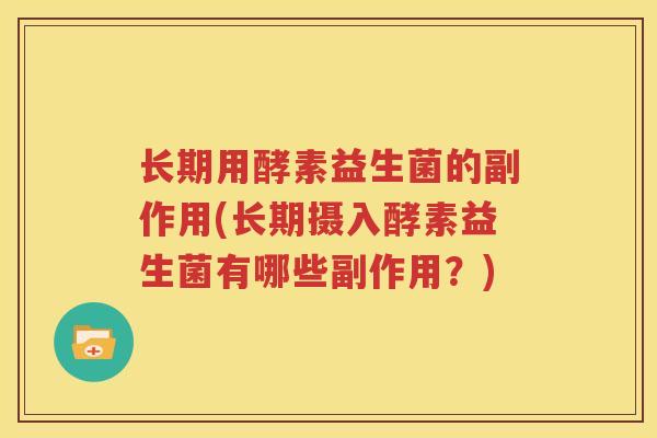 长期用酵素益生菌的副作用(长期摄入酵素益生菌有哪些副作用？)