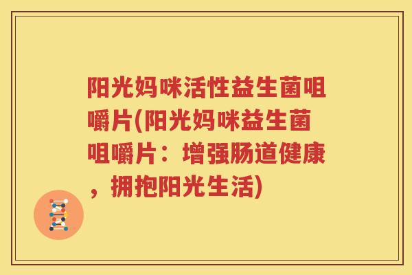 阳光妈咪活性益生菌咀嚼片(阳光妈咪益生菌咀嚼片：增强肠道健康，拥抱阳光生活)