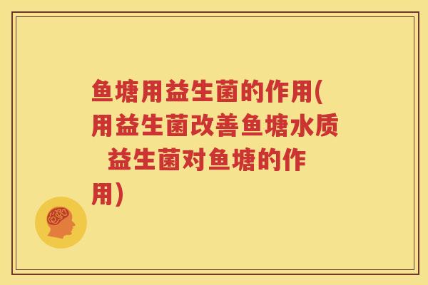 鱼塘用益生菌的作用(用益生菌改善鱼塘水质  益生菌对鱼塘的作用)