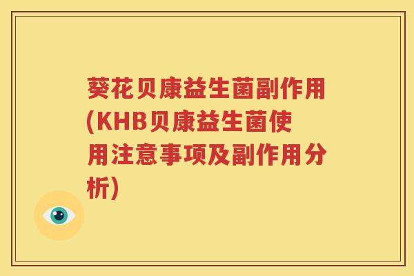 葵花贝康益生菌副作用(KHB贝康益生菌使用注意事项及副作用分析)