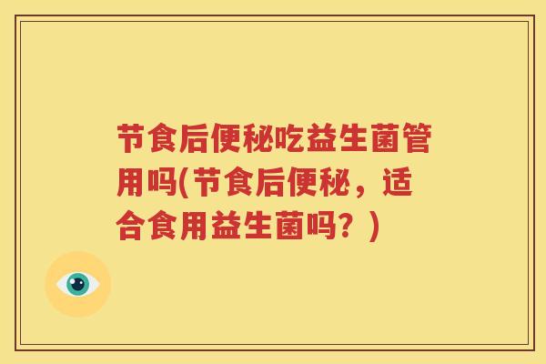 节食后便秘吃益生菌管用吗(节食后便秘，适合食用益生菌吗？)