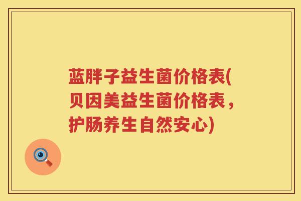 蓝胖子益生菌价格表(贝因美益生菌价格表，护肠养生自然安心)