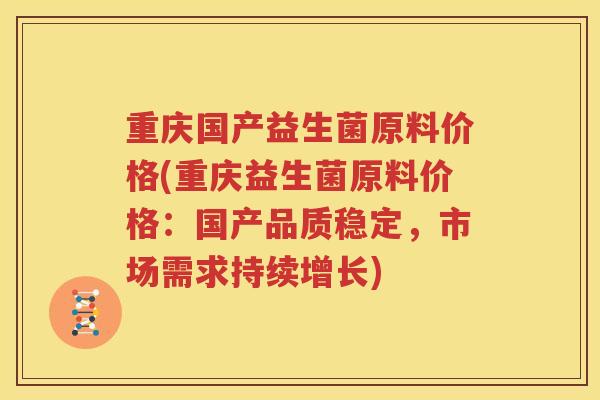 重庆国产益生菌原料价格(重庆益生菌原料价格：国产品质稳定，市场需求持续增长)