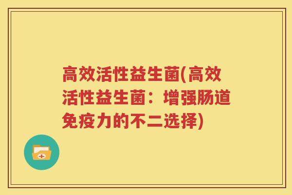 高效活性益生菌(高效活性益生菌：增强肠道免疫力的不二选择)
