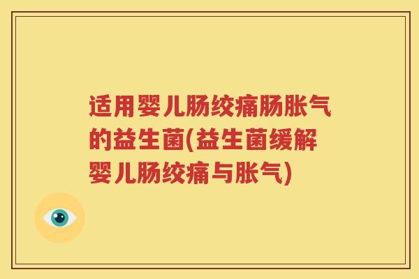 适用婴儿肠绞痛肠胀气的益生菌(益生菌缓解婴儿肠绞痛与胀气)