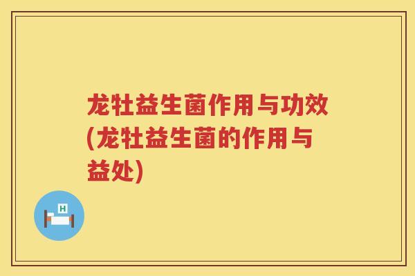 龙牡益生菌作用与功效(龙牡益生菌的作用与益处)