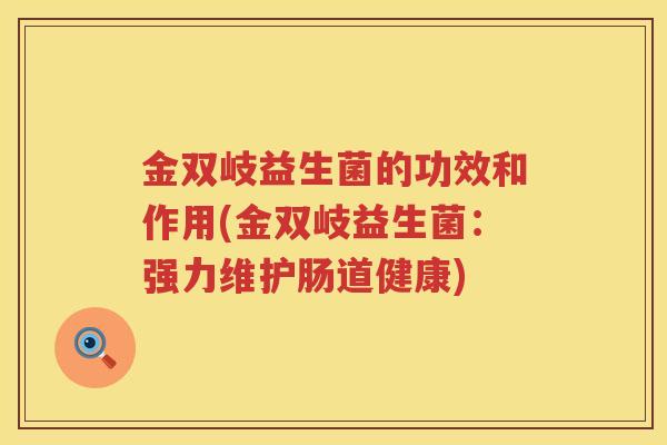 金双岐益生菌的功效和作用(金双岐益生菌：强力维护肠道健康)