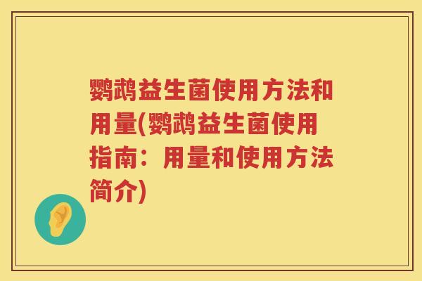 鹦鹉益生菌使用方法和用量(鹦鹉益生菌使用指南：用量和使用方法简介)