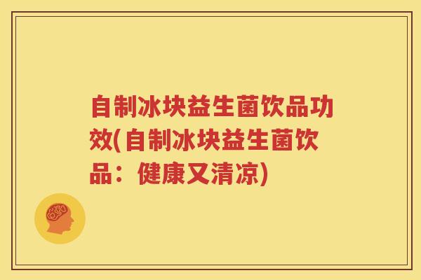 自制冰块益生菌饮品功效(自制冰块益生菌饮品：健康又清凉)