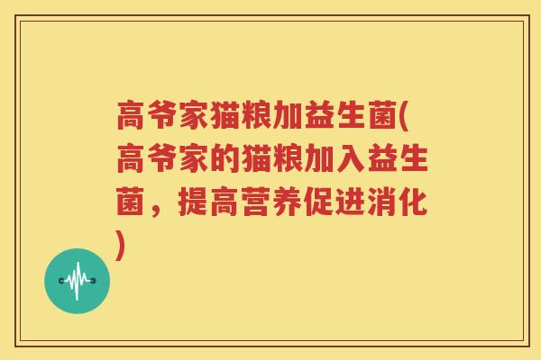 高爷家猫粮加益生菌(高爷家的猫粮加入益生菌，提高营养促进消化)