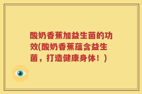 酸奶香蕉加益生菌的功效(酸奶香蕉蕴含益生菌，打造健康身体！)