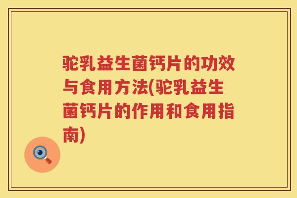 驼乳益生菌钙片的功效与食用方法(驼乳益生菌钙片的作用和食用指南)