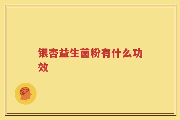 银杏益生菌粉有什么功效