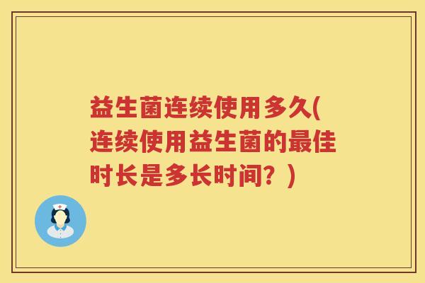 益生菌连续使用多久(连续使用益生菌的最佳时长是多长时间？)