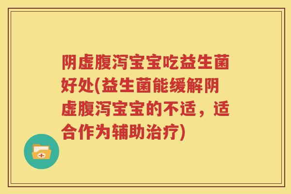 阴虚腹泻宝宝吃益生菌好处(益生菌能缓解阴虚腹泻宝宝的不适，适合作为辅助治疗)