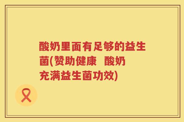 酸奶里面有足够的益生菌(赞助健康  酸奶充满益生菌功效)