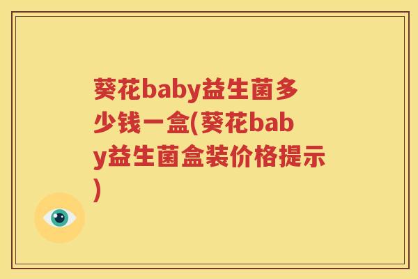 葵花baby益生菌多少钱一盒(葵花baby益生菌盒装价格提示)