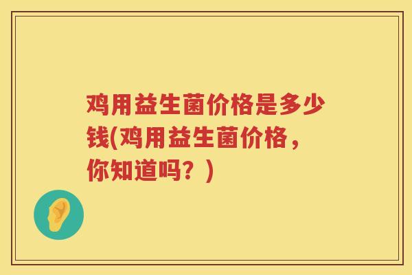 鸡用益生菌价格是多少钱(鸡用益生菌价格，你知道吗？)