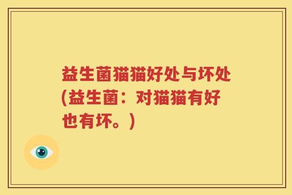 益生菌猫猫好处与坏处(益生菌：对猫猫有好也有坏。)